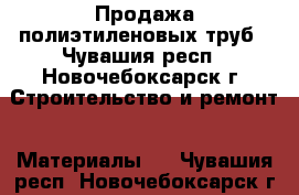 Продажа полиэтиленовых труб - Чувашия респ., Новочебоксарск г. Строительство и ремонт » Материалы   . Чувашия респ.,Новочебоксарск г.